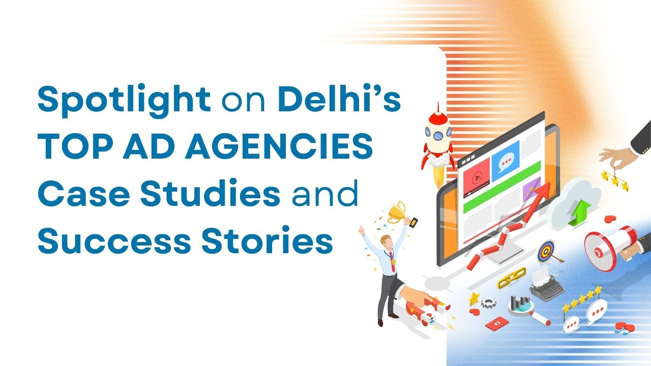 Spotlight on Delhi’s Top Ad Agencies: Case Studies and Success Stories