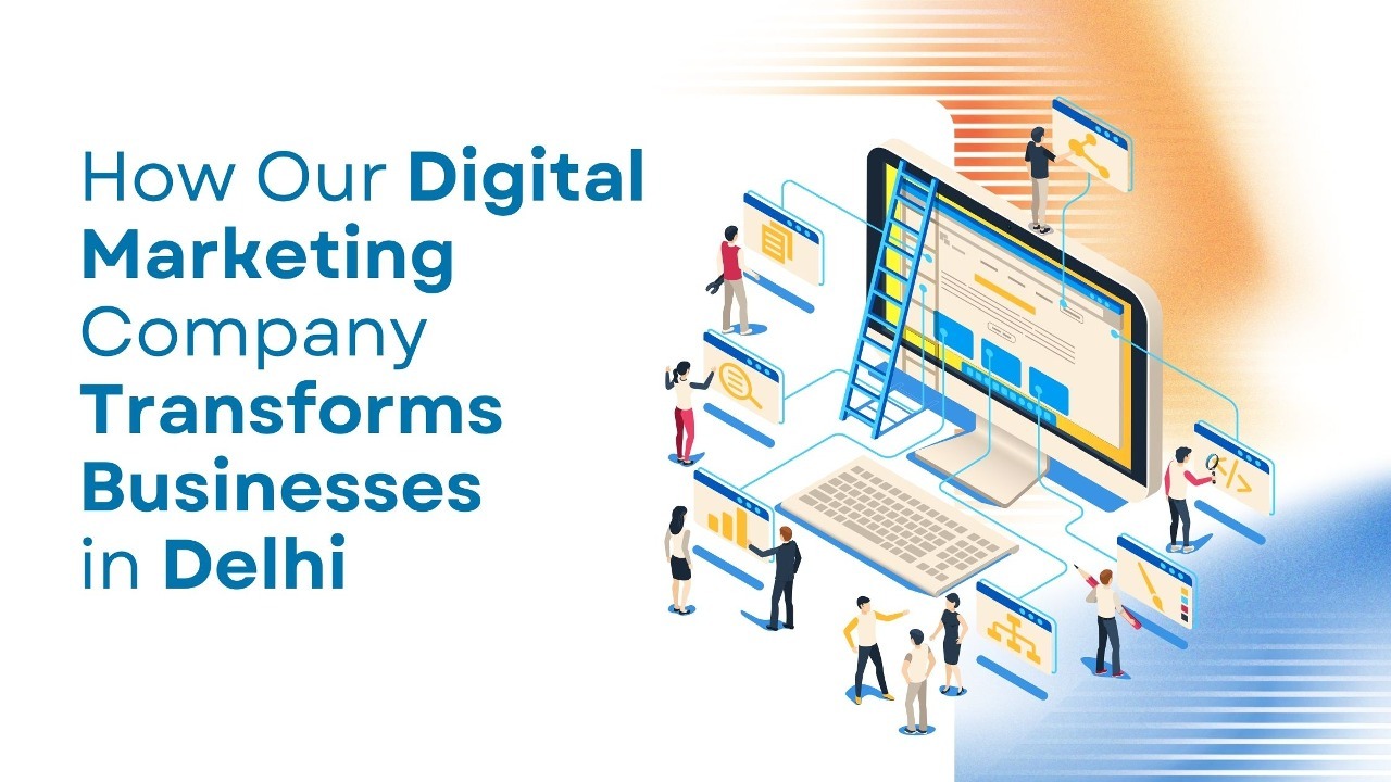 How Our Digital Marketing Company Transforms Businesses in Delhi